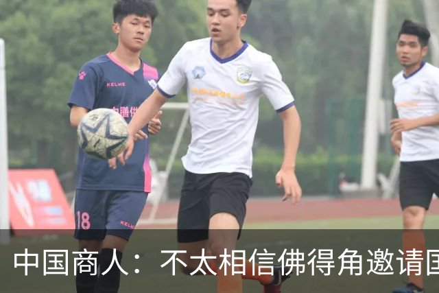 中国商人：不太相信佛得角邀请国足被婉拒说法 沃齐尼亚不碰烟酒
