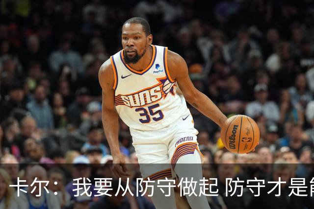 卡尔：我要从防守做起 防守才是能让我争取到出场时间的关键
