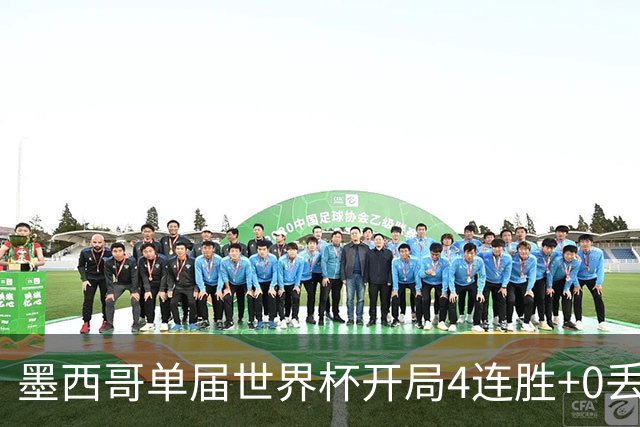 墨西哥单届世界杯开局4连胜+0丢球，此前仅1986巴西和1990意大利