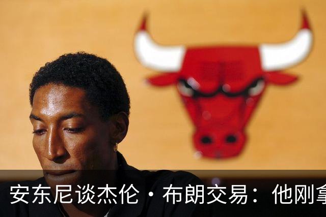 安东尼谈杰伦·布朗交易：他刚拿下FMVP 联盟翻篇的速度实在太快