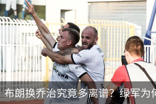 布朗换乔治究竟多离谱？绿军为何决意自毁前程