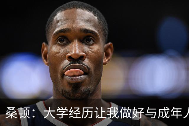 桑顿：大学经历让我做好与成年人交流的准备 会成为火箭最好球员