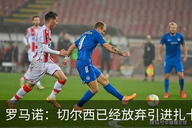 罗马诺：切尔西已经放弃引进扎卡 下周推进查瓦利亚和拉克鲁瓦