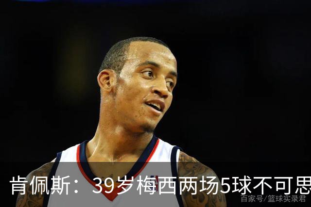 肯佩斯：39岁梅西两场5球不可思议 期待阿根廷对阵西班牙