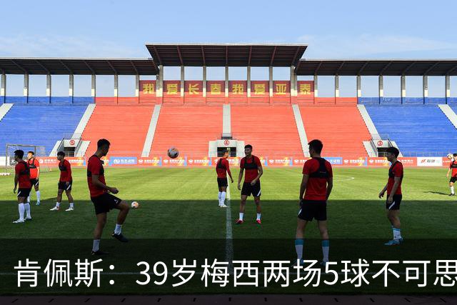 肯佩斯：39岁梅西两场5球不可思议 期待阿根廷对阵西班牙