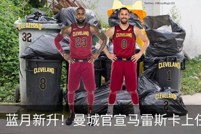 蓝月新升！曼城官宣马雷斯卡上任 第三次加盟签约三年