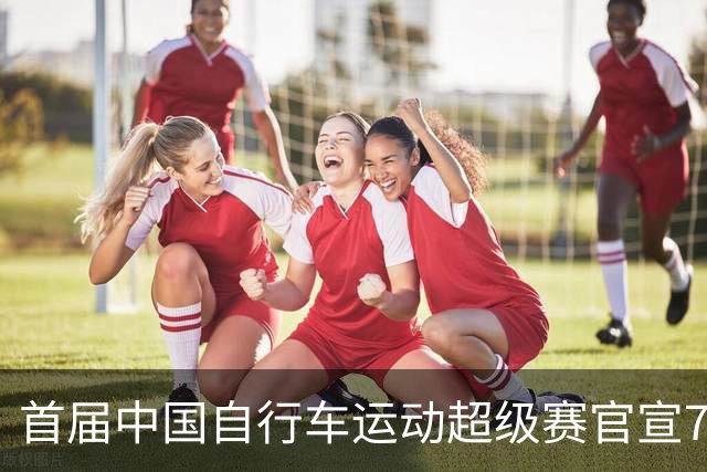 首届中国自行车运动超级赛官宣7月鸣枪开赛