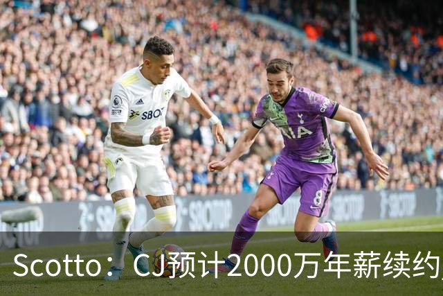 Scotto：CJ预计2000万年薪续约 老鹰靠考虑库明加未来
